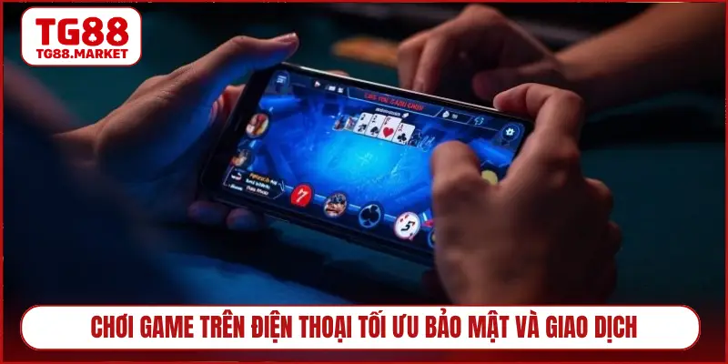 Chơi game trên điện thoại tối ưu bảo mật và giao dịch